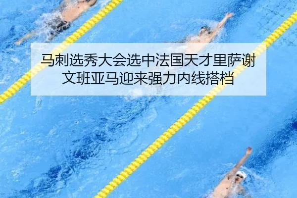 马刺选秀大会选中法国天才里萨谢 文班亚马迎来强力内线搭档