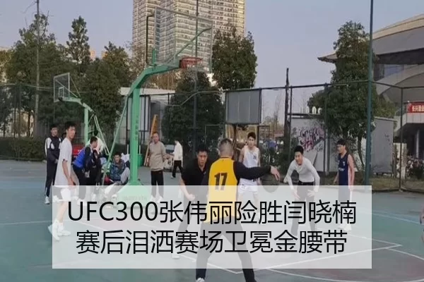 UFC300张伟丽险胜闫晓楠 赛后泪洒赛场卫冕金腰带