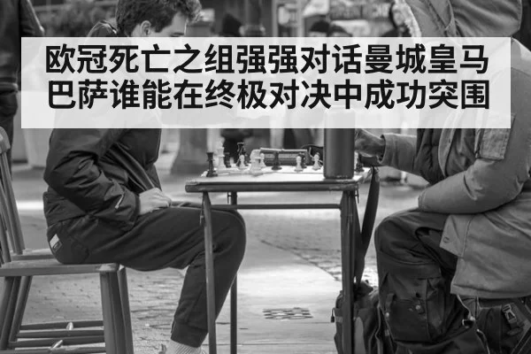 欧冠死亡之组强强对话曼城皇马巴萨谁能在终极对决中成功突围