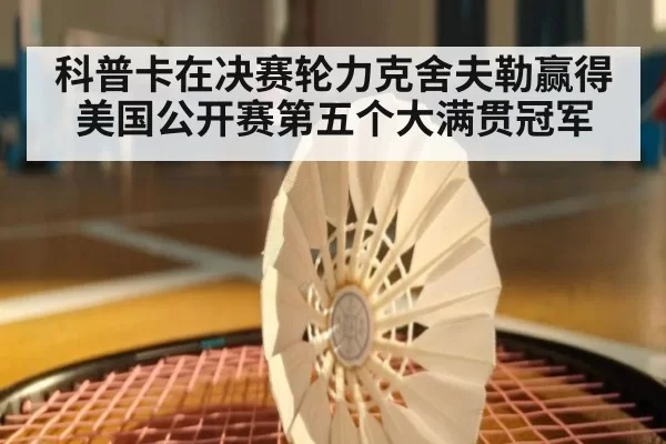 科普卡在决赛轮力克舍夫勒赢得美国公开赛第五个大满贯冠军