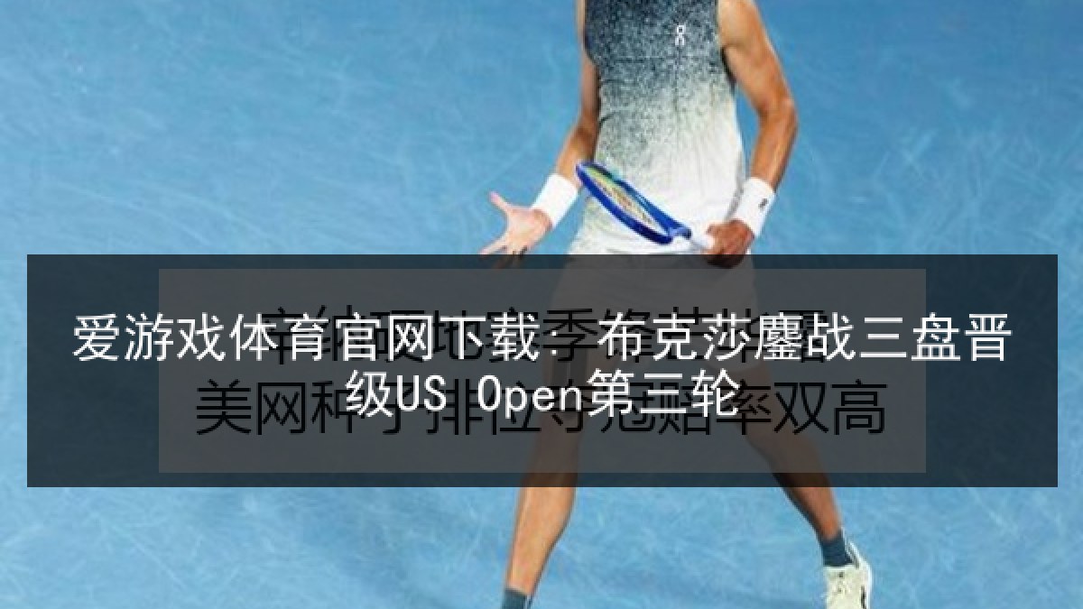 爱游戏体育官网下载: 布克莎鏖战三盘晋级US Open第三轮