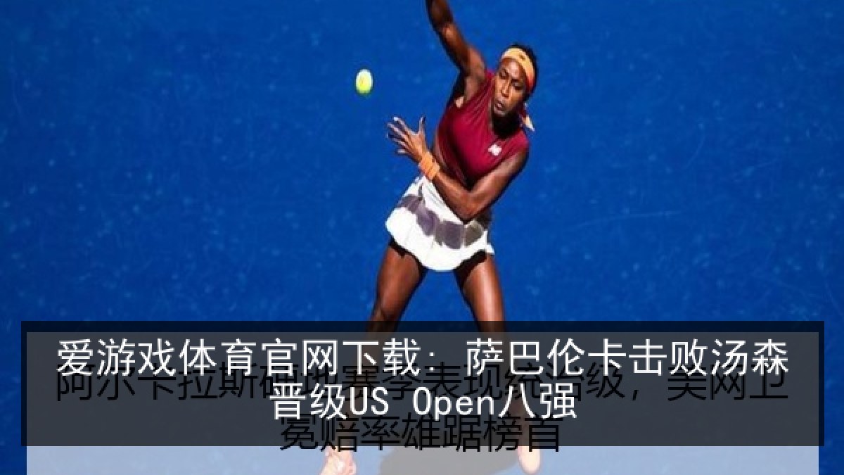 爱游戏体育官网下载: 萨巴伦卡击败汤森晋级US Open八强 爱游戏体育官网下载: 萨巴伦卡击败汤森晋级US Open八强