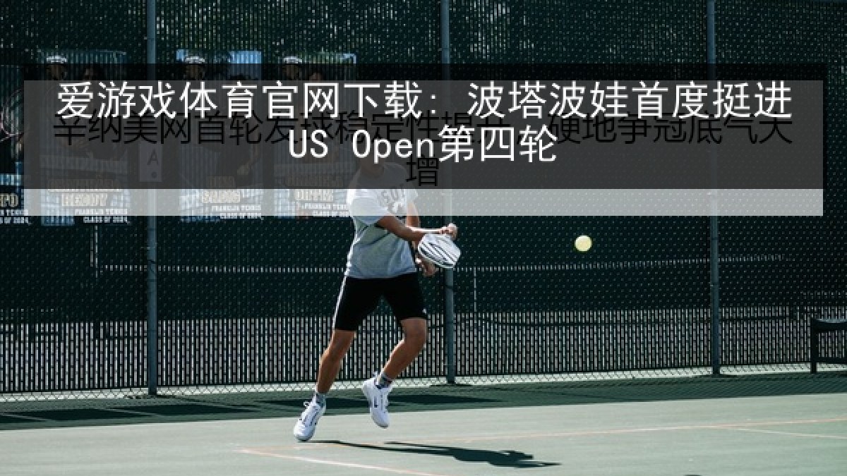 爱游戏体育官网下载: 波塔波娃首度挺进US Open第四轮