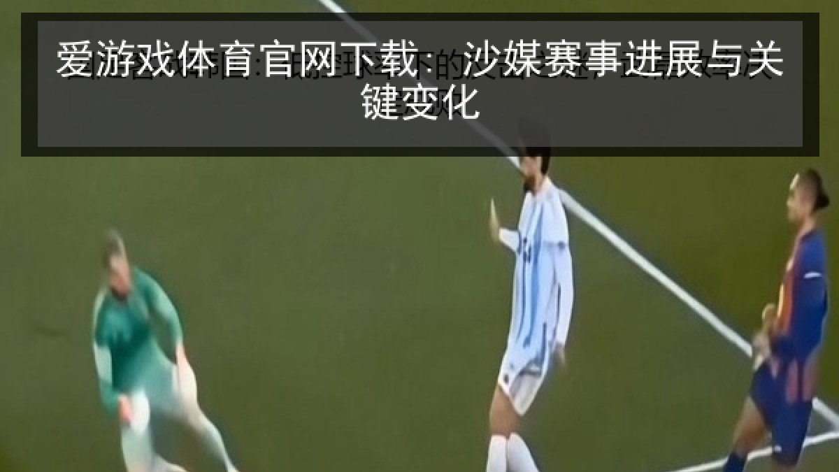 爱游戏体育官网下载: 沙媒赛事进展与关键变化