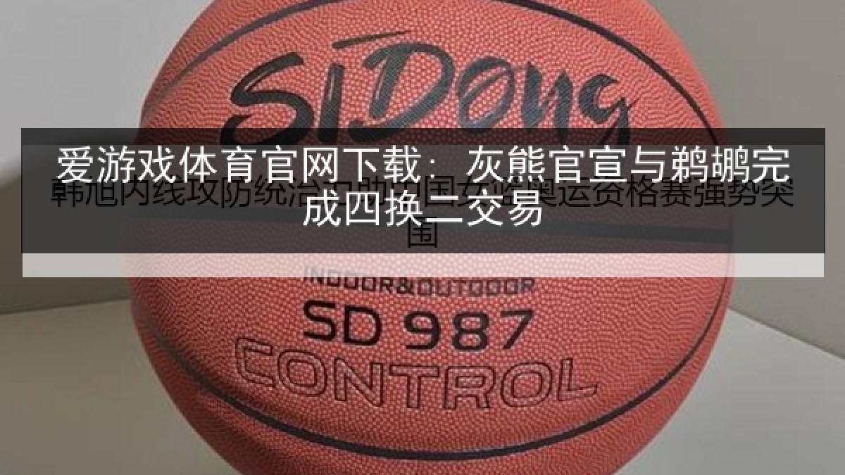 爱游戏体育官网下载: 灰熊官宣与鹈鹕完成四换二交易