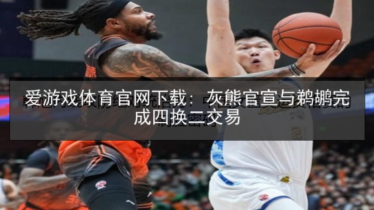 爱游戏体育官网下载: 灰熊官宣与鹈鹕完成四换二交易