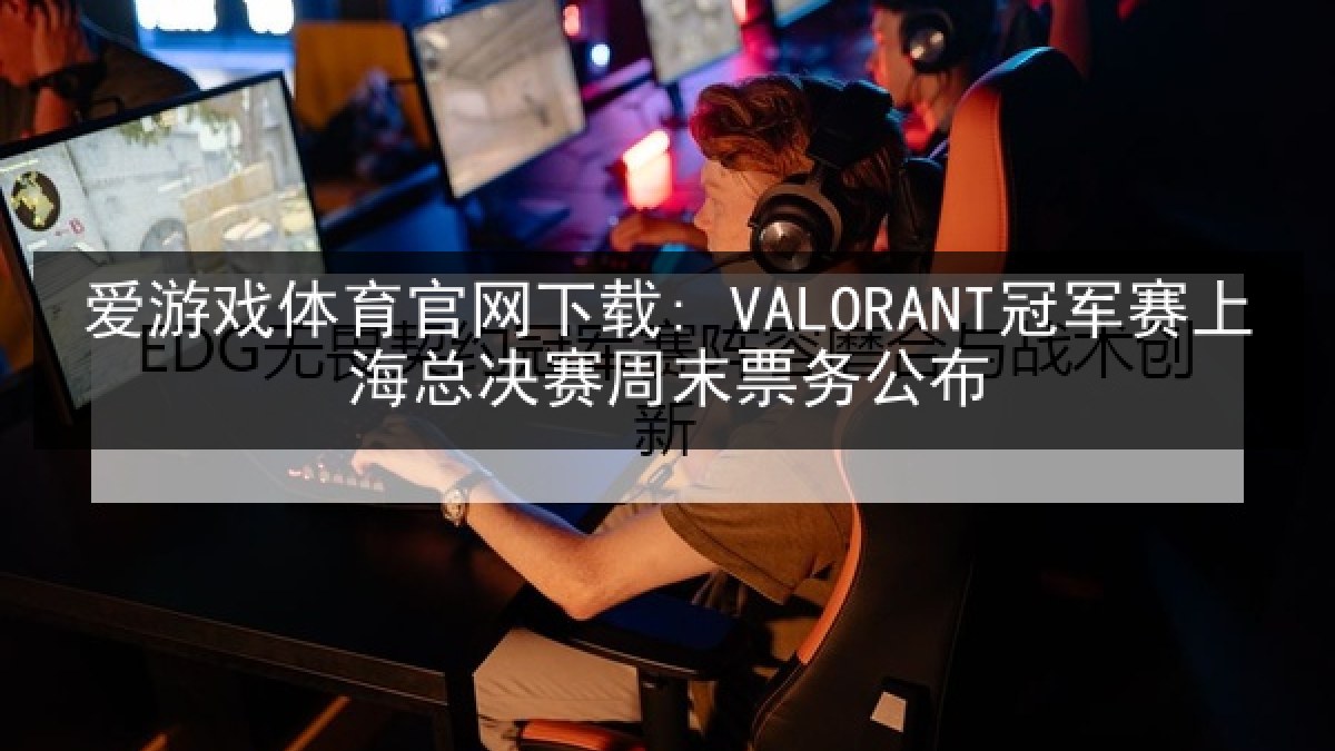 爱游戏体育官网下载: VALORANT冠军赛上海总决赛周末票务公布