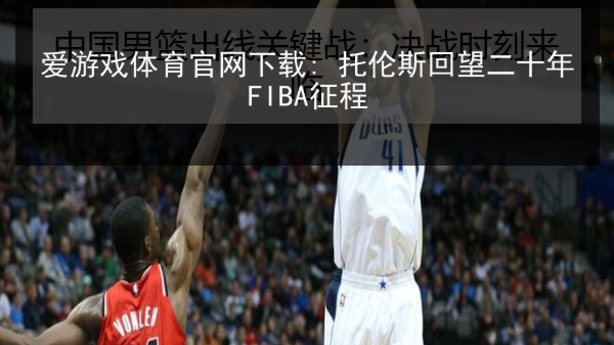 爱游戏体育官网下载: 托伦斯回望二十年FIBA征程