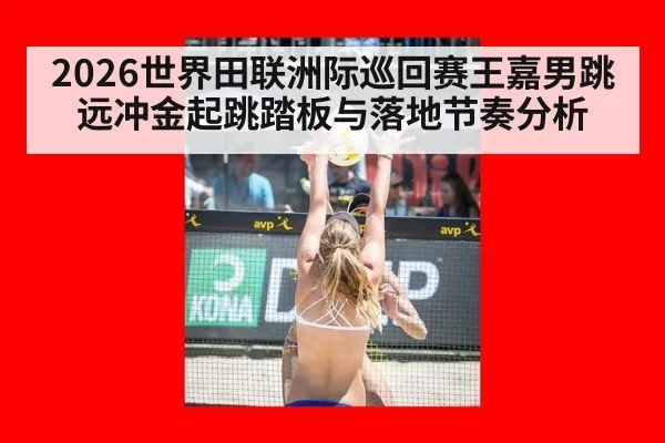 2026世界田联洲际巡回赛王嘉男跳远冲金起跳踏板与落地节奏分析