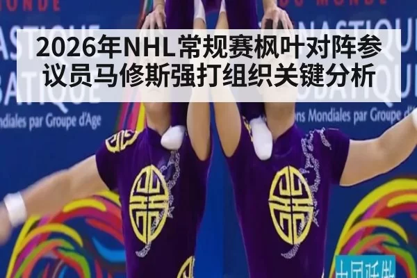 2026年NHL常规赛枫叶对阵参议员马修斯强打组织关键分析